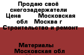 Продаю своё , снегозадержатели › Цена ­ 11 - Московская обл., Москва г. Строительство и ремонт » Материалы   . Московская обл.,Москва г.